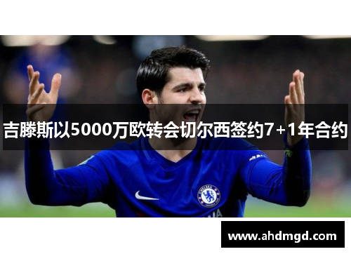 吉滕斯以5000万欧转会切尔西签约7+1年合约