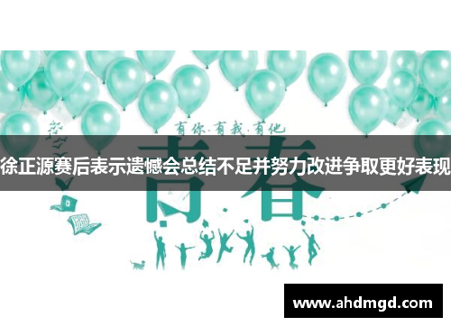 徐正源赛后表示遗憾会总结不足并努力改进争取更好表现