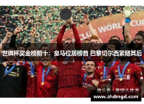 世俱杯奖金榜前十：皇马位居榜首 巴黎切尔西紧随其后