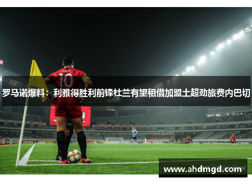 罗马诺爆料：利雅得胜利前锋杜兰有望租借加盟土超劲旅费内巴切